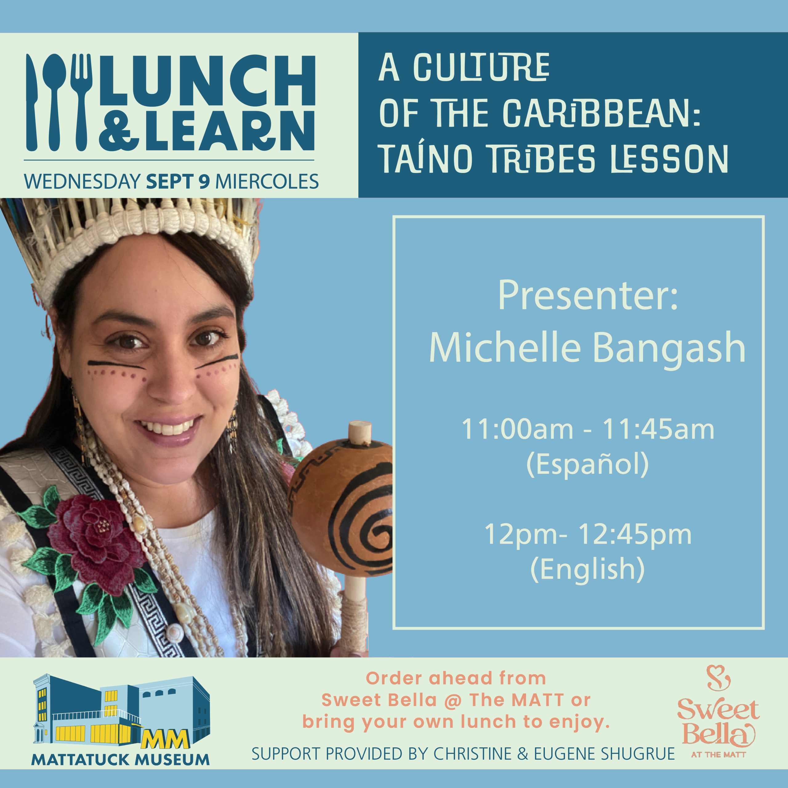 Join us for a delightful afternoon of good food and engaging conversations about local art and history! Order ahead from Sweet Bella @ The MATT or bring your own lunch to enjoy. Michelle Bangash, historian of the Higuayagua Taíno of the Caribbean and professional educator, will introduce audiences to Taíno tribal histories and current cultural practices kept by people who live in, or have ancestry from, the Carribean islands. Audience Q+A to follow. This introductory lesson is offered in Spanish and English. Time: English: 11 AM– 11:45 AM Español: 12 PM– 12:45 PM Photo of presenter with the information about the event in graphic
